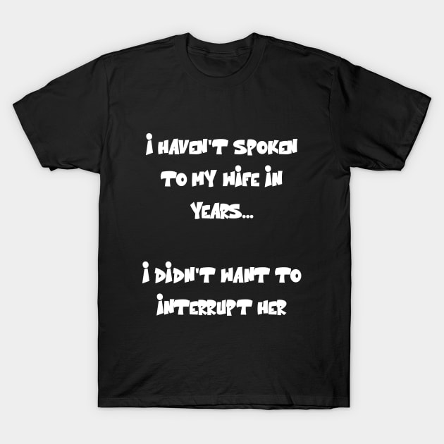 I haven't spoken to my wife in years Funny Quote T-Shirt by Gevover